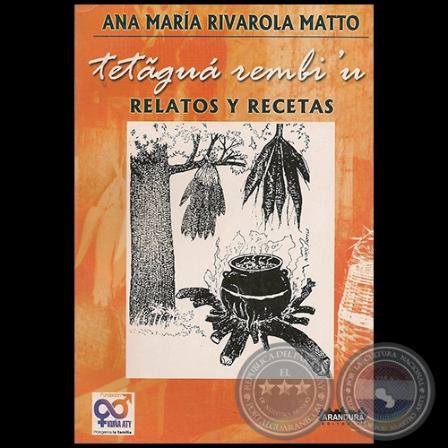  TETAGUA REMBI´U - Relatos y Recetas - Autor: ANA MARÍA RIVAROLA MATTO - Año 2005